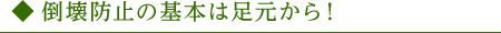 倒壊防止の基本は足元から！